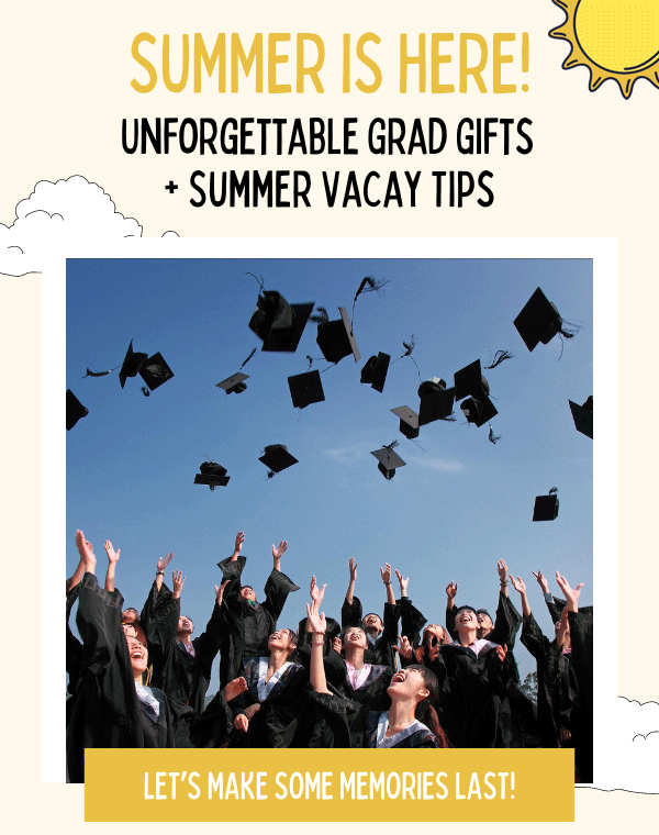 Summer Is Here! Unforgettable Grad Gifts and Summer Vacay Tips. Let's make some memories last