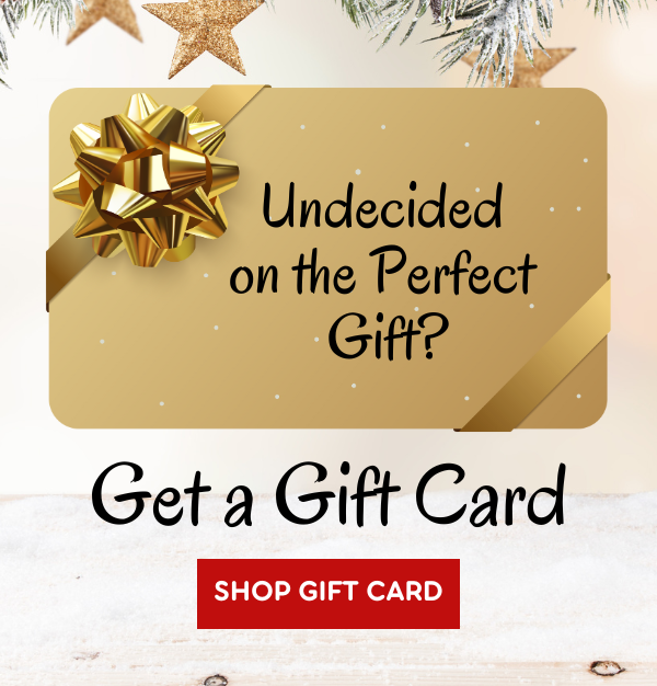 Undecided on the Perfect Gift? Get a gift card. SHOP GIFT CARD